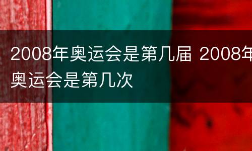2008年奥运会是第几届 2008年奥运会是第几次