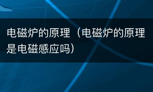 电磁炉的原理（电磁炉的原理是电磁感应吗）