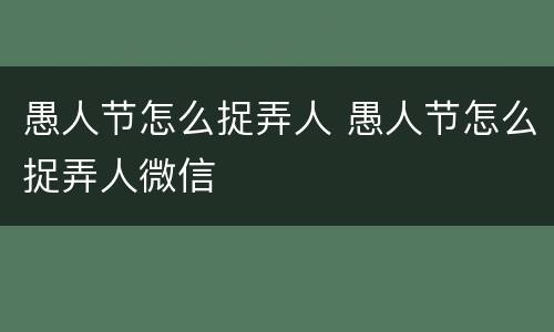 愚人节怎么捉弄人 愚人节怎么捉弄人微信