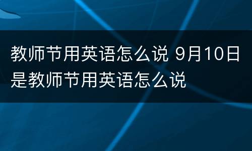 教师节用英语怎么说 9月10日是教师节用英语怎么说