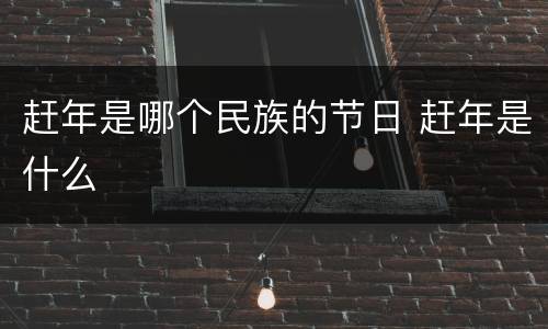赶年是哪个民族的节日 赶年是什么