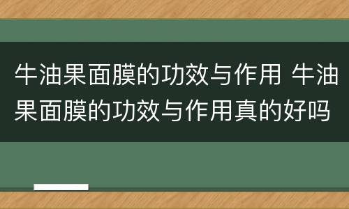 牛油果面膜的功效与作用 牛油果面膜的功效与作用真的好吗科颜氏