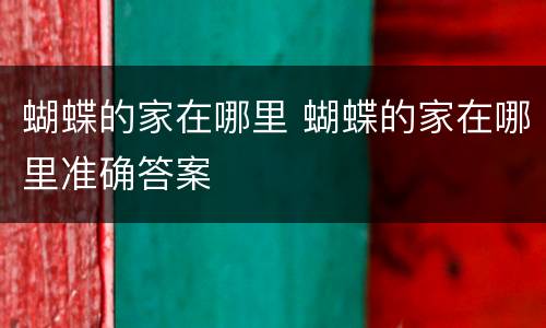 蝴蝶的家在哪里 蝴蝶的家在哪里准确答案