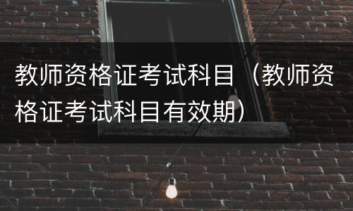 教师资格证考试科目（教师资格证考试科目有效期）