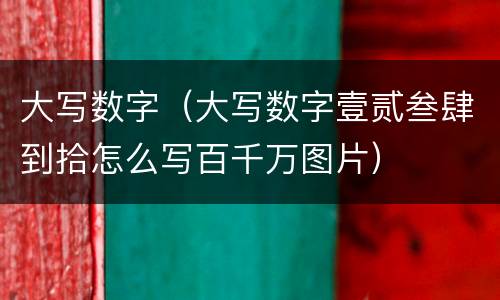 大写数字（大写数字壹贰叁肆到拾怎么写百千万图片）
