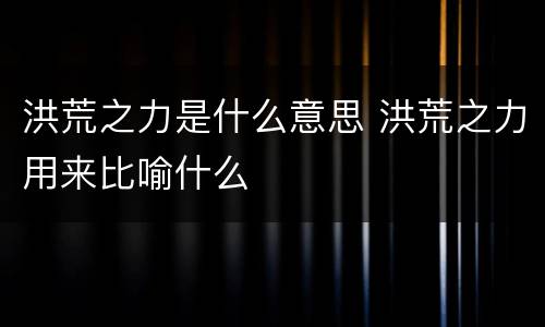 洪荒之力是什么意思 洪荒之力用来比喻什么