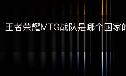 王者荣耀MTG战队是哪个国家的