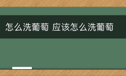 怎么洗葡萄 应该怎么洗葡萄