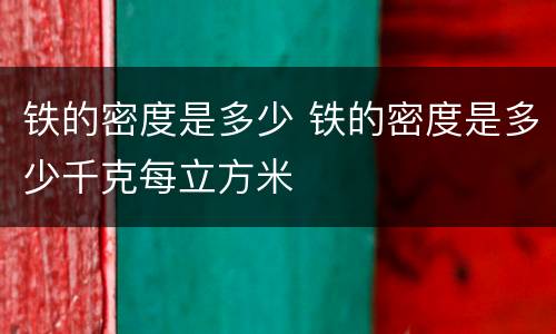 铁的密度是多少 铁的密度是多少千克每立方米