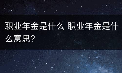 职业年金是什么 职业年金是什么意思?