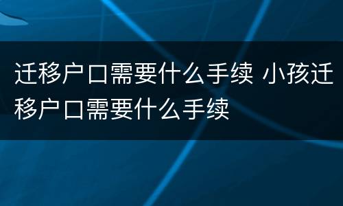 迁移户口需要什么手续 小孩迁移户口需要什么手续