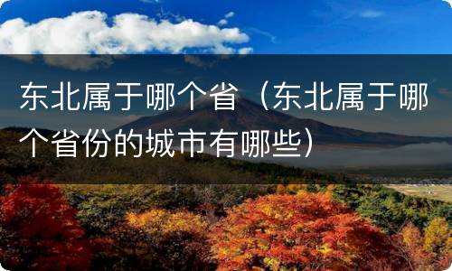 东北属于哪个省（东北属于哪个省份的城市有哪些）
