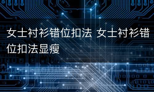 女士衬衫错位扣法 女士衬衫错位扣法显瘦