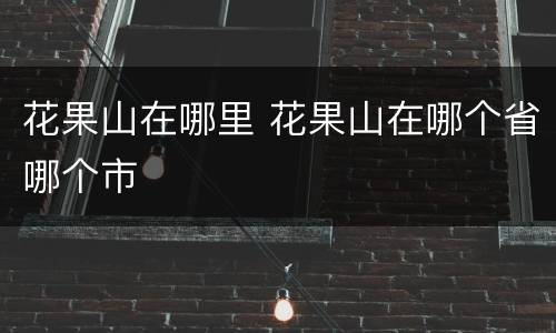 花果山在哪里 花果山在哪个省哪个市