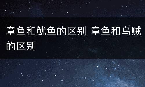 章鱼和鱿鱼的区别 章鱼和乌贼的区别