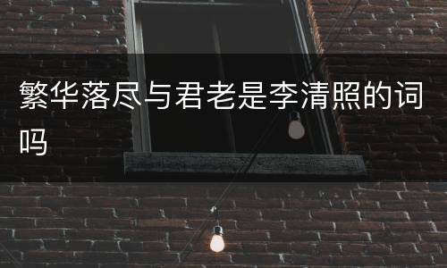 繁华落尽与君老是李清照的词吗