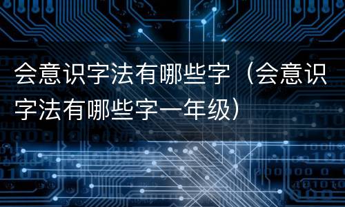 会意识字法有哪些字（会意识字法有哪些字一年级）