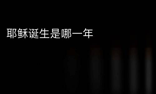 耶稣诞生是哪一年