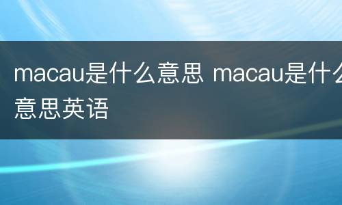 macau是什么意思 macau是什么意思英语
