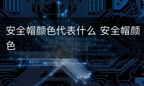 安全帽颜色代表什么 安全帽颜色
