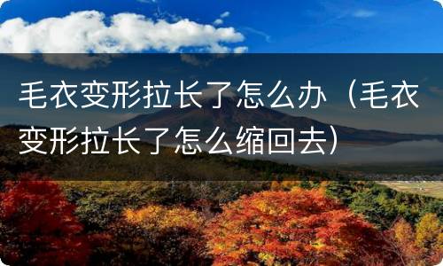 毛衣变形拉长了怎么办（毛衣变形拉长了怎么缩回去）
