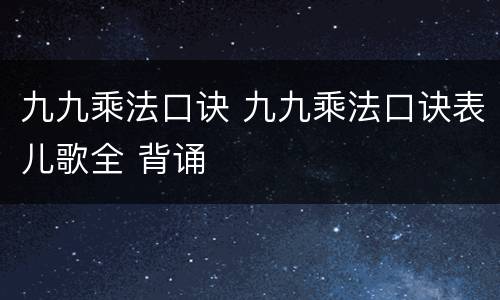 九九乘法口诀 九九乘法口诀表儿歌全 背诵