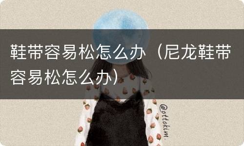 鞋带容易松怎么办（尼龙鞋带容易松怎么办）