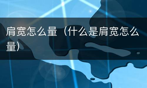 肩宽怎么量（什么是肩宽怎么量）