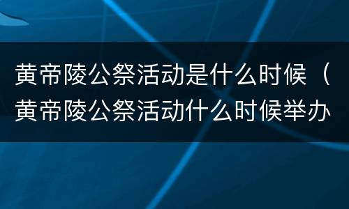 黄帝陵公祭活动是什么时候（黄帝陵公祭活动什么时候举办）
