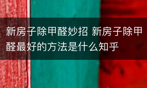新房子除甲醛妙招 新房子除甲醛最好的方法是什么知乎