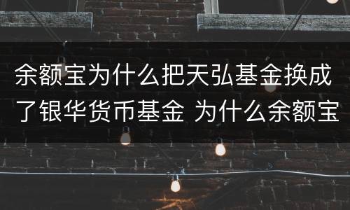 余额宝为什么把天弘基金换成了银华货币基金 为什么余额宝中没有天弘基金