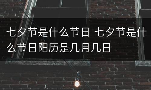 七夕节是什么节日 七夕节是什么节日阳历是几月几日