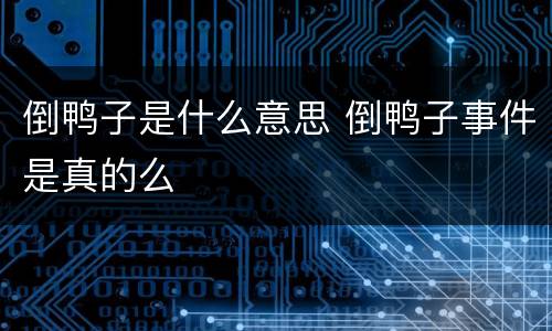 倒鸭子是什么意思 倒鸭子事件是真的么