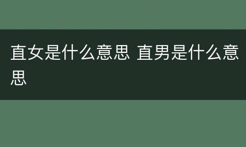 直女是什么意思 直男是什么意思