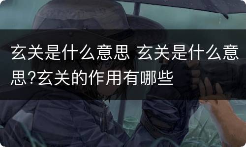玄关是什么意思 玄关是什么意思?玄关的作用有哪些