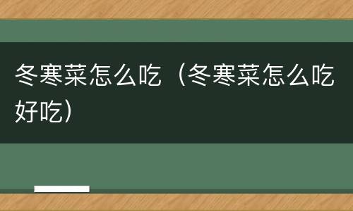 冬寒菜怎么吃（冬寒菜怎么吃好吃）