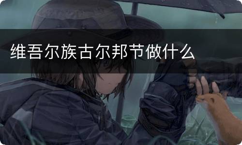 维吾尔族古尔邦节做什么