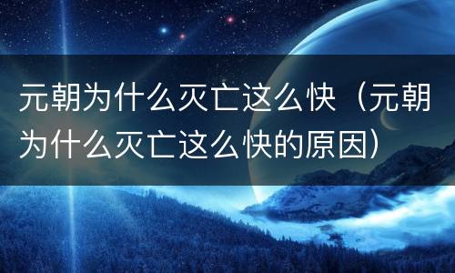 元朝为什么灭亡这么快（元朝为什么灭亡这么快的原因）