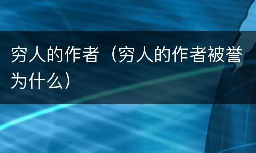 穷人的作者（穷人的作者被誉为什么）
