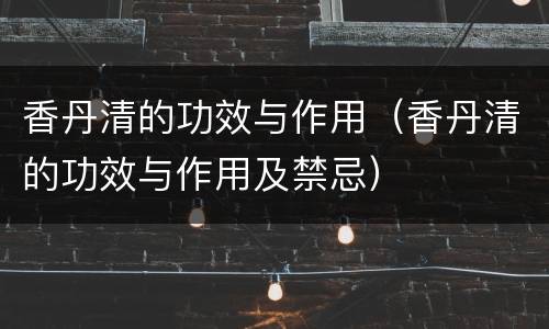 香丹清的功效与作用（香丹清的功效与作用及禁忌）