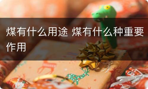 煤有什么用途 煤有什么种重要作用