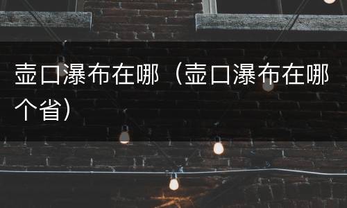 壶口瀑布在哪（壶口瀑布在哪个省）