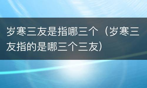 岁寒三友是指哪三个（岁寒三友指的是哪三个三友）
