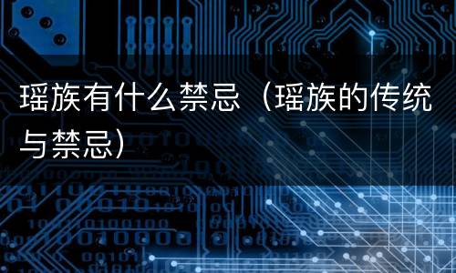 瑶族有什么禁忌（瑶族的传统与禁忌）