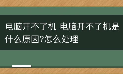 电脑开不了机 电脑开不了机是什么原因?怎么处理