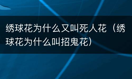 绣球花为什么又叫死人花（绣球花为什么叫招鬼花）