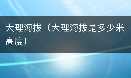 大理海拔（大理海拔是多少米高度）