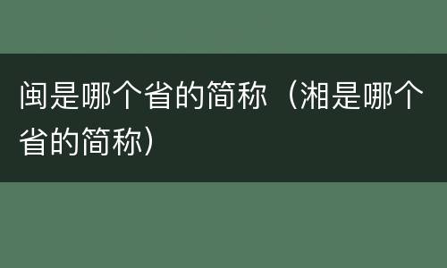闽是哪个省的简称（湘是哪个省的简称）