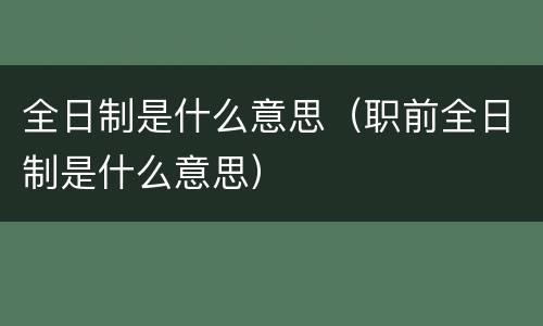 全日制是什么意思（职前全日制是什么意思）