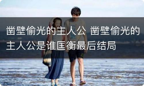 凿壁偷光的主人公 凿壁偷光的主人公是谁匡衡最后结局
